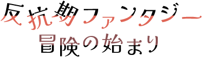 反抗期ファンタジー 冒険の始まり